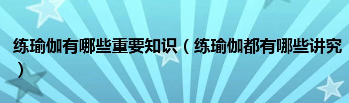 瑜伽常识练瑜伽有哪些重要知识（练都有哪些讲究）必一体育(图1)